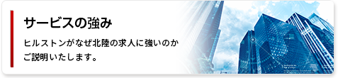 サービスの強み ヒルストンがなぜ北陸の求人に強いのかをご説明いたします。